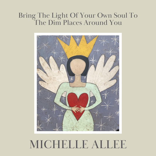 Bring The Light Of Your Own Soul To The Dim Places Around You : Michelle Allee